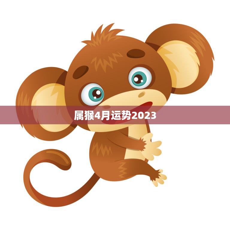 属猴4月运势2023(财运亨通事业顺利感情甜蜜)