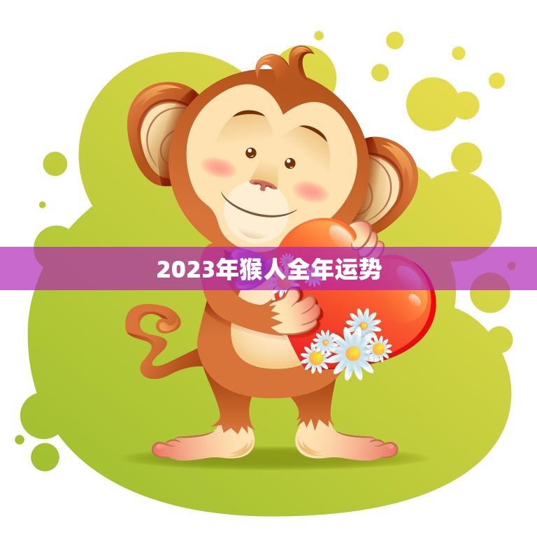 2023年猴人全年运势(猴人运势大好财运亨通事业顺利)