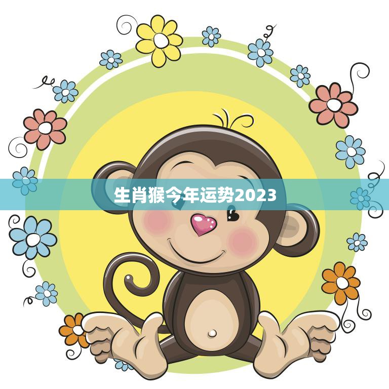 生肖猴今年运势2023(猴子逢凶化吉财运亨通)