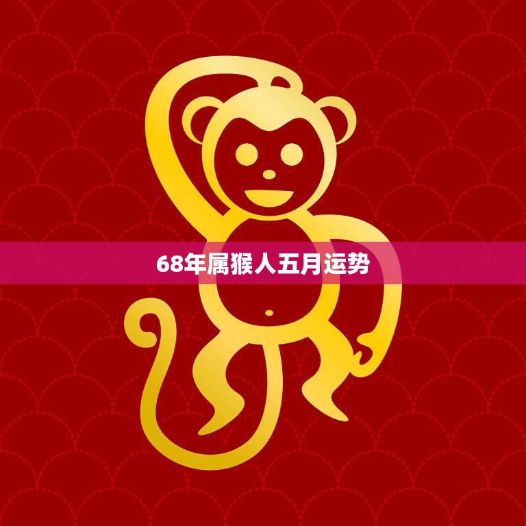 68年属猴人五月运势(财运亨通事业顺利)