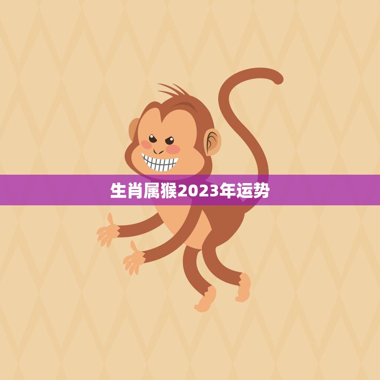 生肖属猴2023年运势(猴年大展宏图财运亨通)