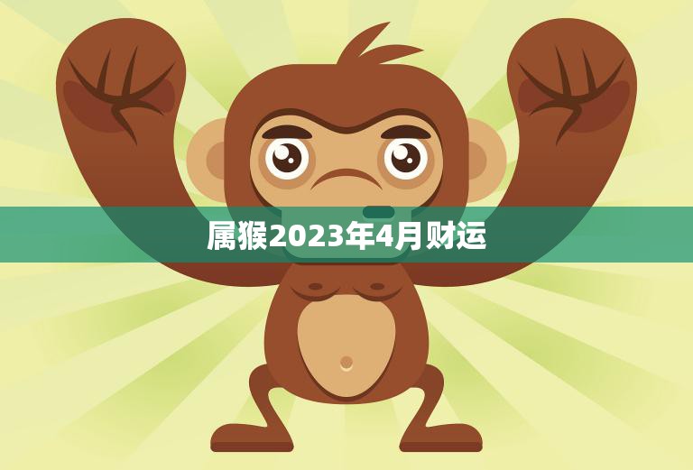 属猴2023年4月财运(财源滚滚财富不断涌现)