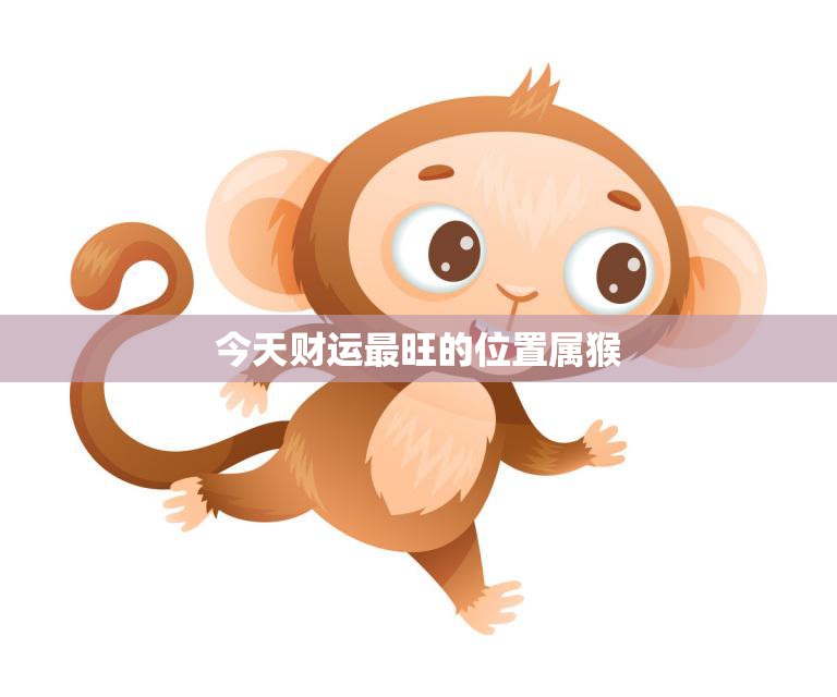 今天财运最旺的位置属猴(猴年大吉财运亨通)