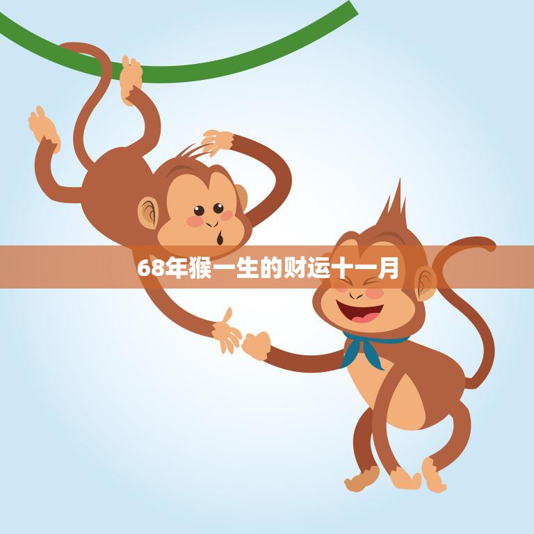 68年猴一生的财运十一月(财运亨通财源滚滚来)