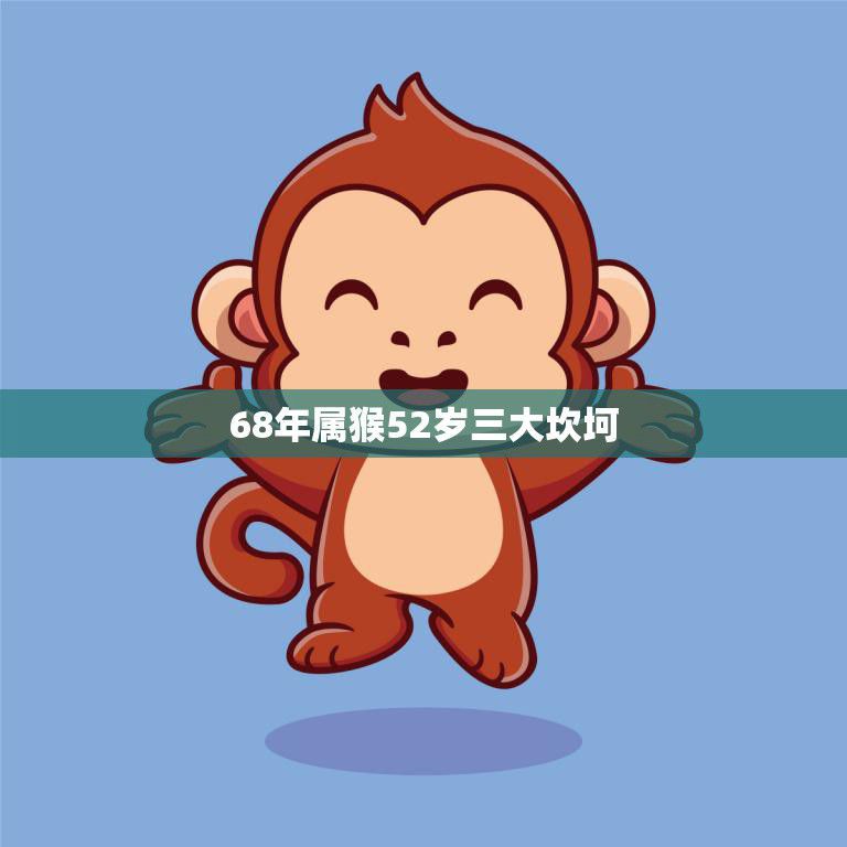 68年属猴52岁三大坎坷(如何应对)