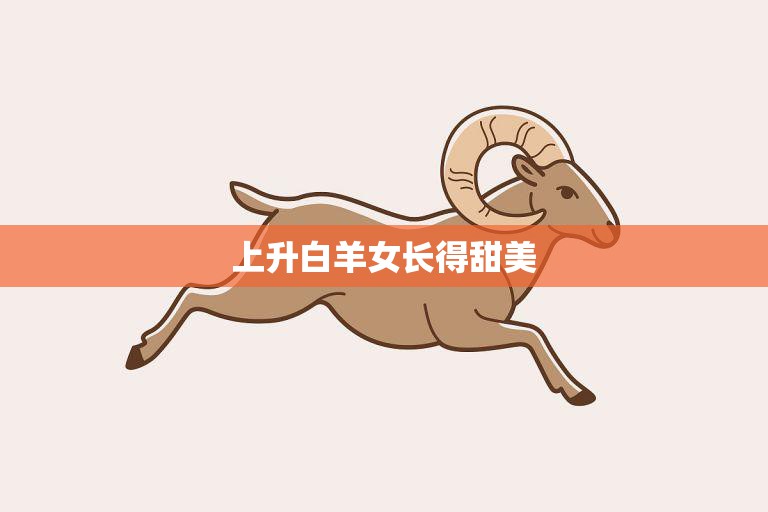 上升白羊女长得甜美(迷人的外表背后隐的性格特质)