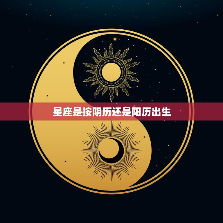 星座是按阴历还是阳历出生(影响你的命运)