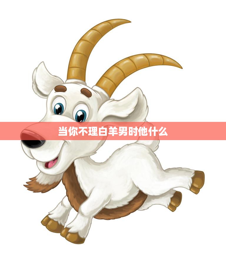 当你不理白羊男时他什么(白羊男的反应与应对方式)
