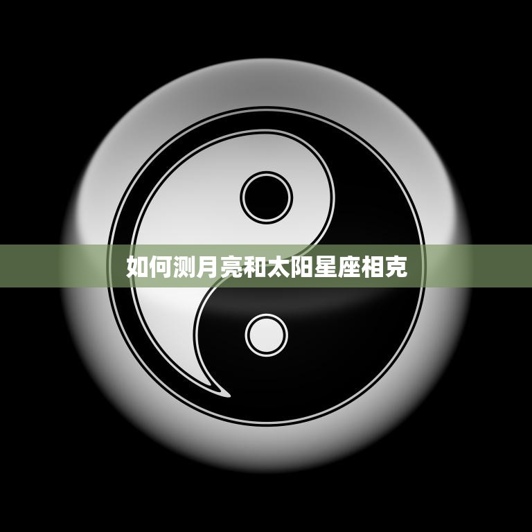 如何测月亮和太阳星座相克(探秘星座相克的奥秘)