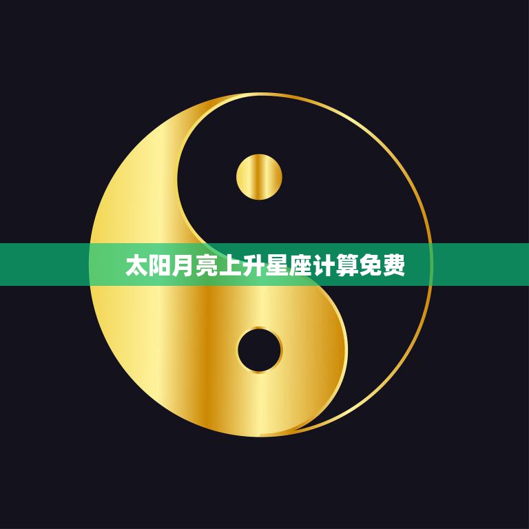 太阳月亮上升星座计算免费(掌握自己的命盘)