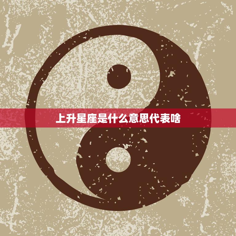 上升星座是什么意思代表啥(解析你的人生命运之路)