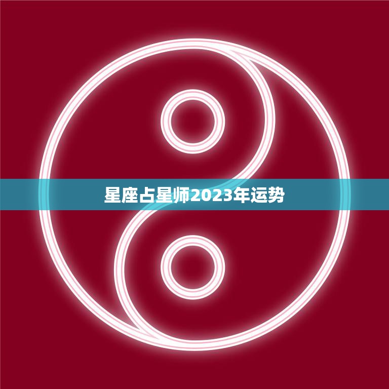 星座占星师2023年运势(探寻未来星象揭示12星座命运)
