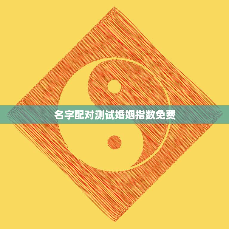 名字配对测试婚姻指数免费(测测你们的缘分有多深)