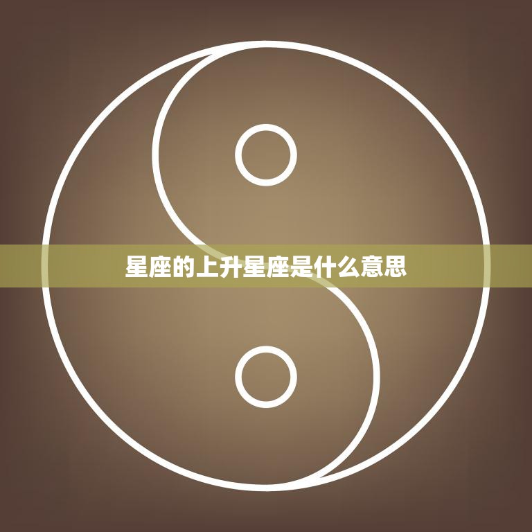 星座的上升星座是什么意思(解析你的性格命运)