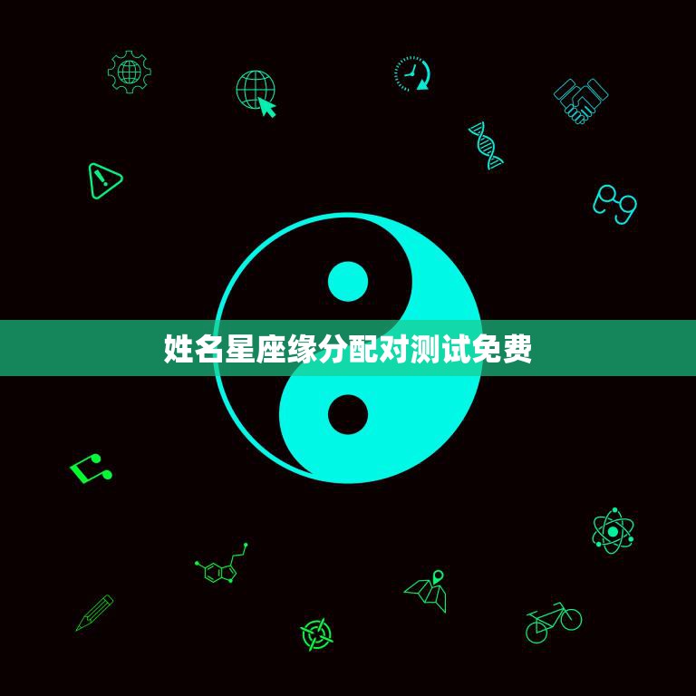 姓名星座缘分配对测试免费(测出你们的爱情默契)