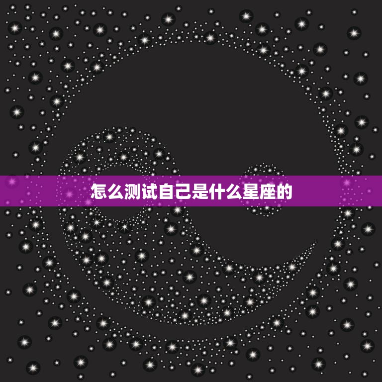 怎么测试自己是什么星座的(掌握星座测试技巧)
