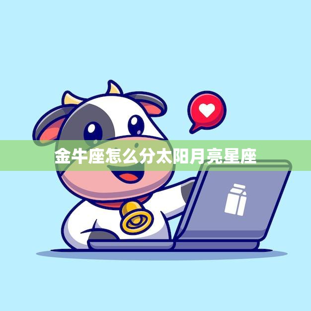 金牛座怎么分太阳月亮星座(详解金牛座的性格特点)