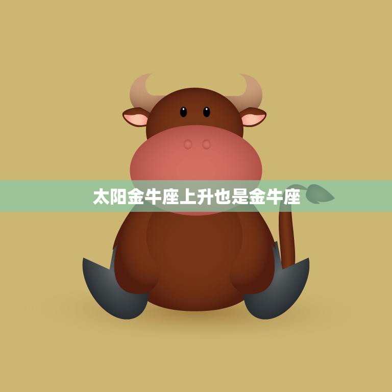 太阳金牛座上升也是金牛座(星座双重身份的解析)
