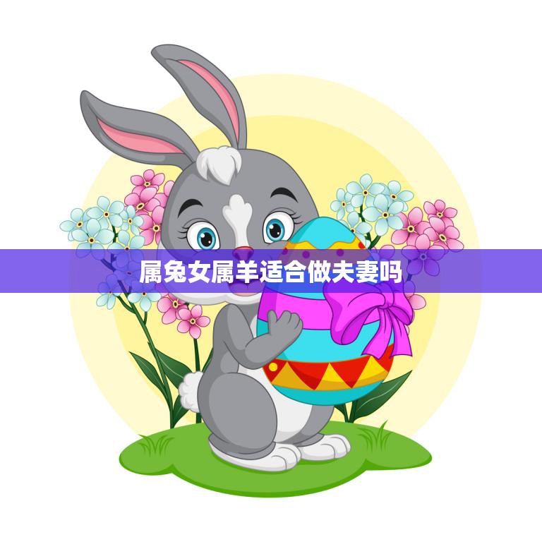 属兔女属羊适合做夫妻吗(探讨星座配对是否能决定婚姻幸福)