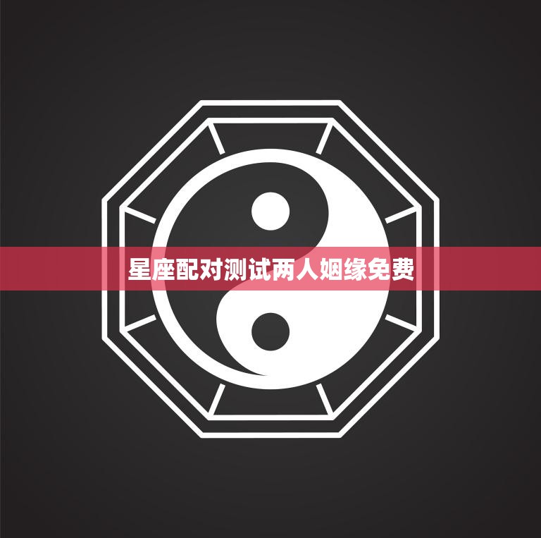 星座配对测试两人姻缘免费(揭秘你们的爱情契合度)