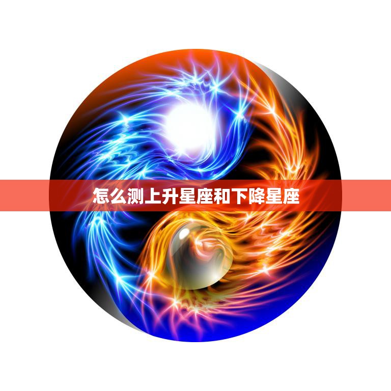 怎么测上升星座和下降星座(掌握你的命盘)