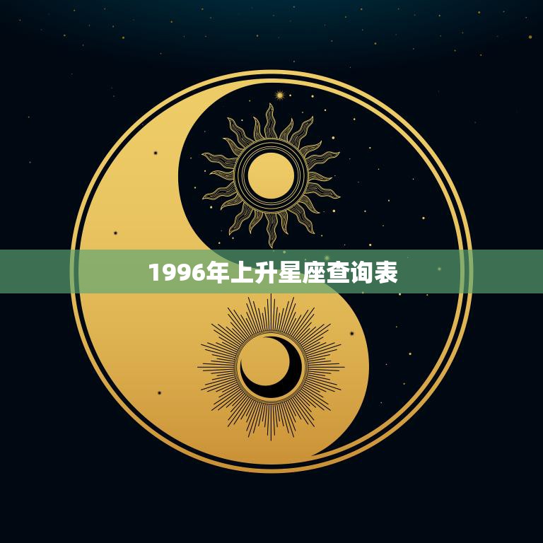 1996年上升星座查询表(探寻你的命运之路)