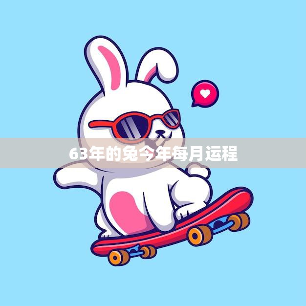 63年的兔今年每月运程(2023年兔子运势大揭秘)