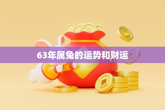 63年属兔的运势和财运(2023年兔儿们财运亨通但需注意健康问题)
