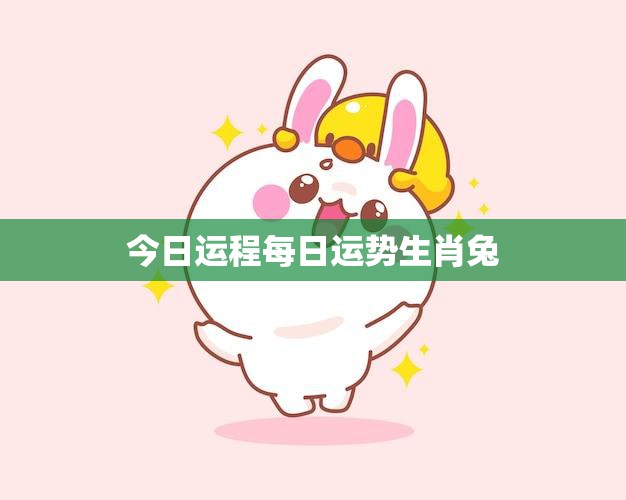 今日运程每日运势生肖兔(幸运星座预测)