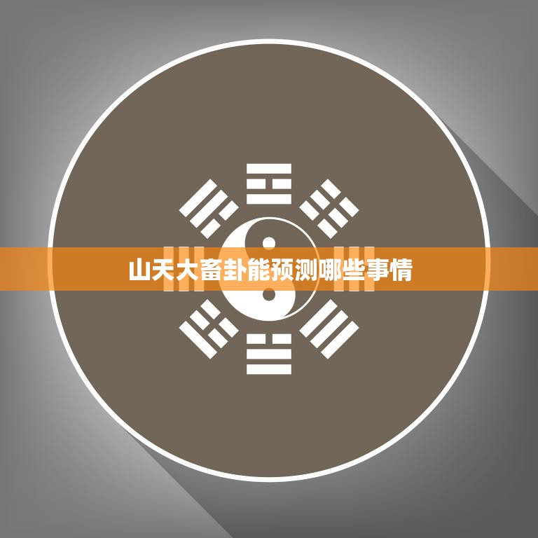 山天大畜卦能预测哪些事情(解读财运、事业、婚姻、健康等)
