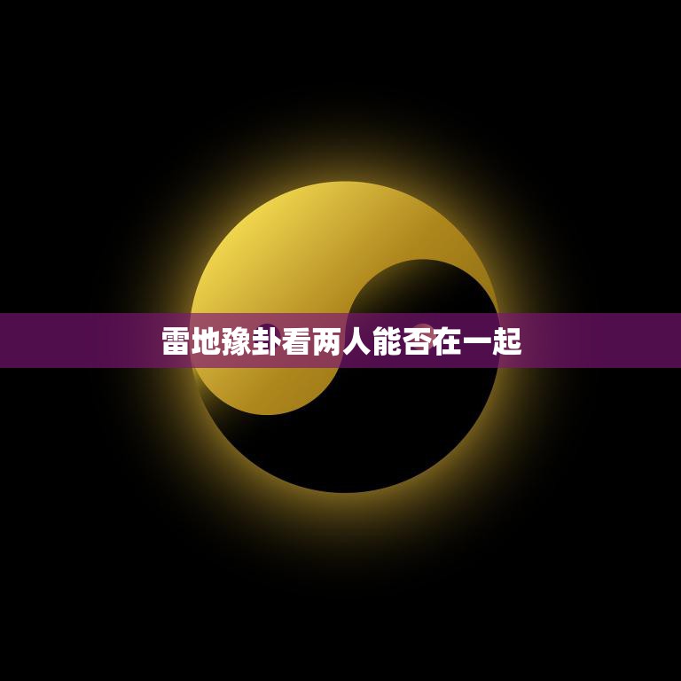 雷地豫卦看两人能否在一起(揭秘两人情感状况)