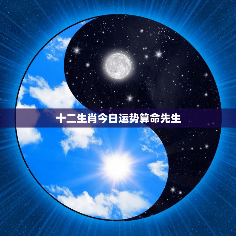十二生肖今日运势算命先生(解读你的运势)