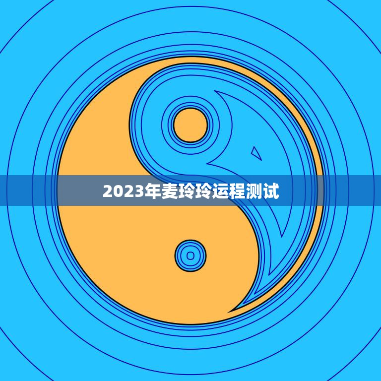 2023年麦玲玲运程测试(揭秘未来运势)
