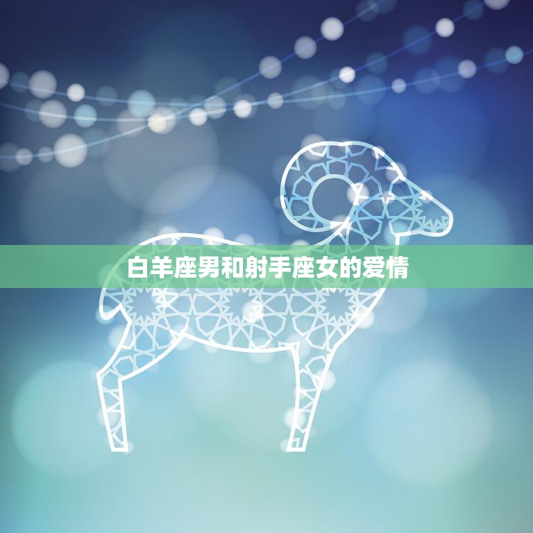 白羊座男和射手座女的爱情(火热共同探索未知世界)