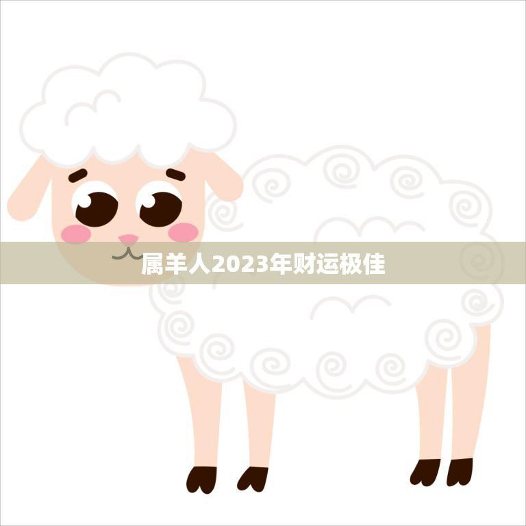 属羊人2023年财运极佳(财富滚滚好运连连)