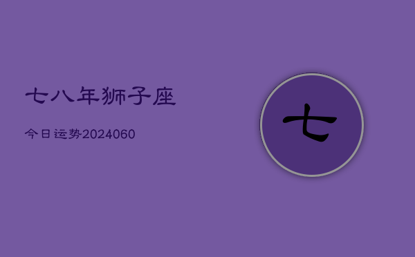 七八年狮子座今日运势(20240607)